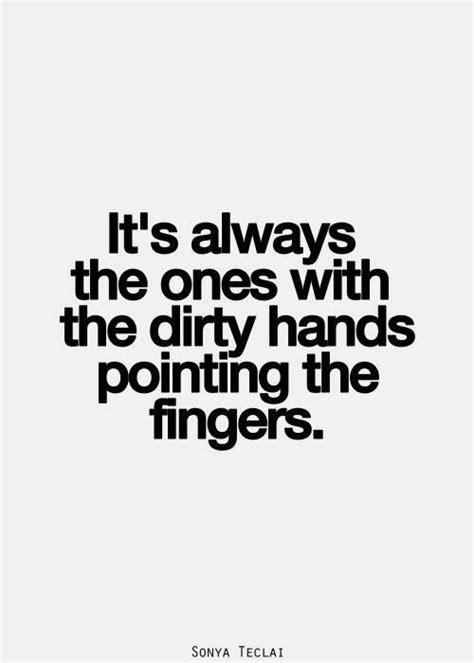 It's always the ones with the dirty hands pointing the fingers. Pshhh ...