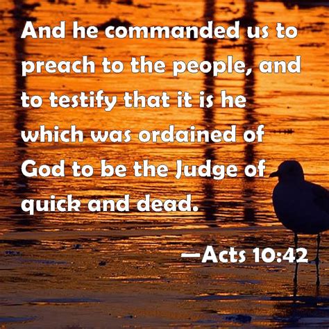 Acts 10:42 And he commanded us to preach to the people, and to testify ...