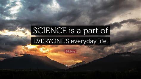 Bill Nye Quote: “SCIENCE is a part of EVERYONE’S everyday life.”