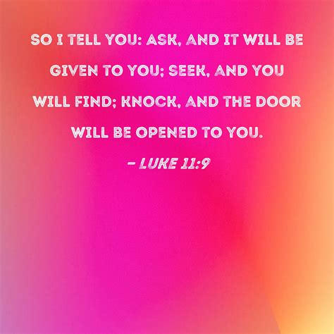 Luke 11:9 So I tell you: Ask, and it will be given to you; seek, and ...