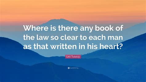 Leo Tolstoy Quote: “Where is there any book of the law so clear to each man as that written in ...