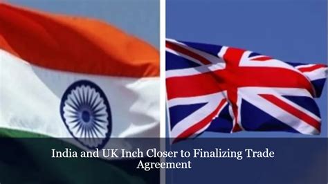 India and UK Inch Closer to Finalizing Trade Agreement