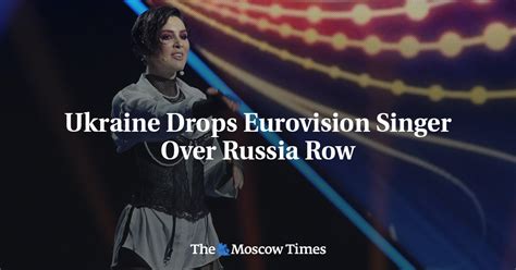 Ukraine Drops Eurovision Singer Over Russia Row - The Moscow Times