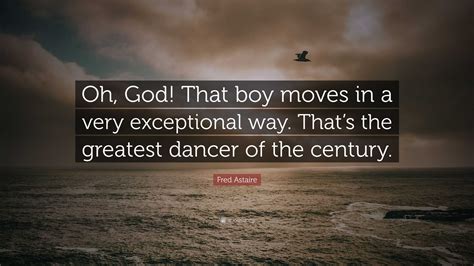 Fred Astaire Quote: “Oh, God! That boy moves in a very exceptional way ...