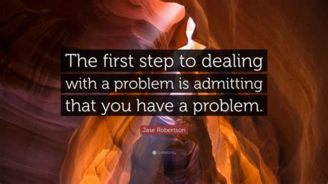 Jase Robertson Quote: “The first step to dealing with a problem is admitting that you have a ...