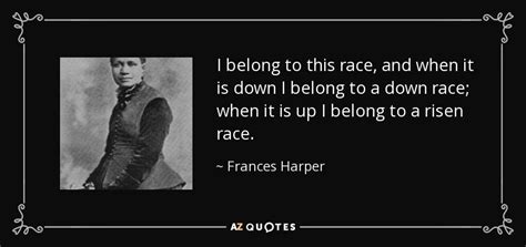 Frances Harper quote: I belong to this race, and when it is down...