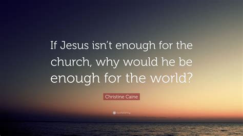 Christine Caine Quote: “If Jesus isn’t enough for the church, why would ...