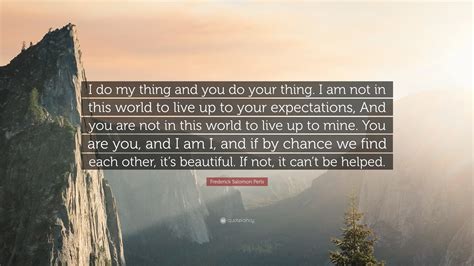 Frederick Salomon Perls Quote: “I do my thing and you do your thing. I ...