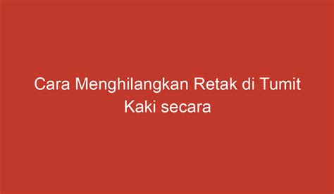 Cara Menghilangkan Retak di Tumit Kaki secara Alami