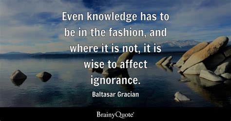 Baltasar Gracian - Even knowledge has to be in the...