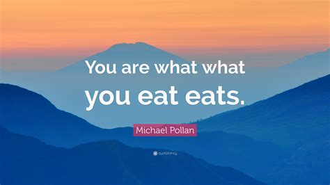 Michael Pollan Quote: “You are what what you eat eats.”