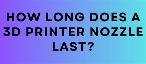 How Long Does A 3d Printer Nozzle Last? - Print Techie