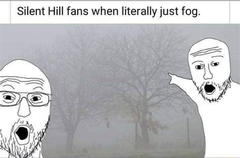 I Silent Hill fans when literally just fog. - iFunny