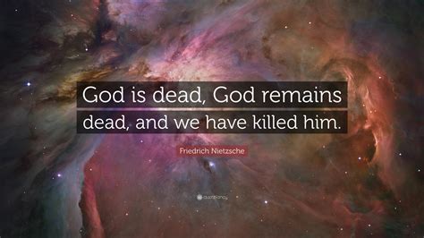 Friedrich Nietzsche Quote: “God is dead, God remains dead, and we have killed him.”