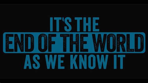 It's the End of the World As We Know It...