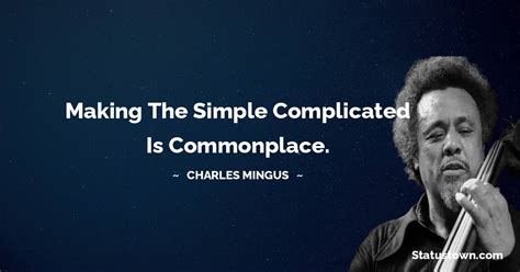 Making the simple complicated is commonplace. - Charles Mingus quotes