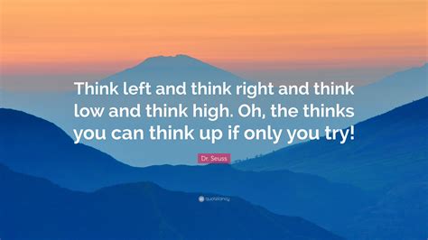 Dr. Seuss Quote: “Think left and think right and think low and think ...