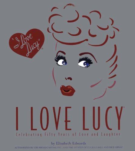 I Love Lucy: Celebrating Fifty Years of Love and Laughter: Edwards, Elisabeth: 9780762416301 ...