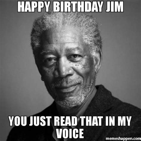 Happy Birthday Jim you just read that in my voice meme - Morgan Freeman ...