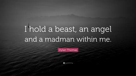 Dylan Thomas Quote: “I hold a beast, an angel and a madman within me.”