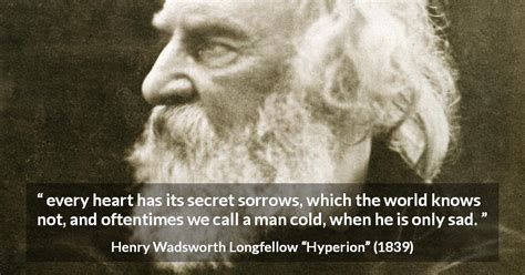 Henry Wadsworth Longfellow: “every heart has its secret sorrows,...”