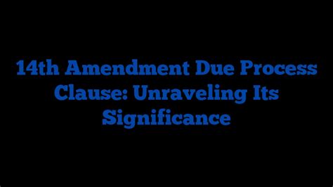 14th Amendment Due Process Clause: Unraveling Its Significance