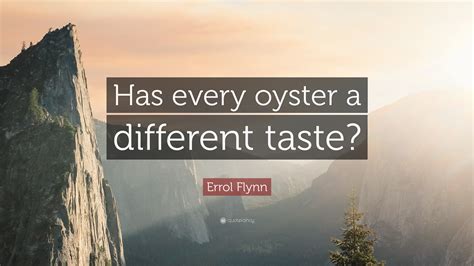 Errol Flynn Quote: “Has every oyster a different taste?”