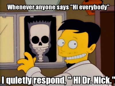 Meme Creator - Funny Whenever anyone says "Hi everybody" I quietly respond, " Hi Dr. Nick." Meme ...