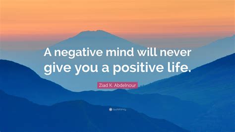 Ziad K. Abdelnour Quote: “A negative mind will never give you a positive life.”