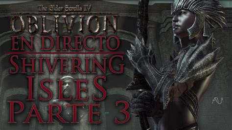 TES IV: OBLIVION: Shivering Isles [DLC] | PARTE 3 - Final | EN DIRECTO [HD] - YouTube