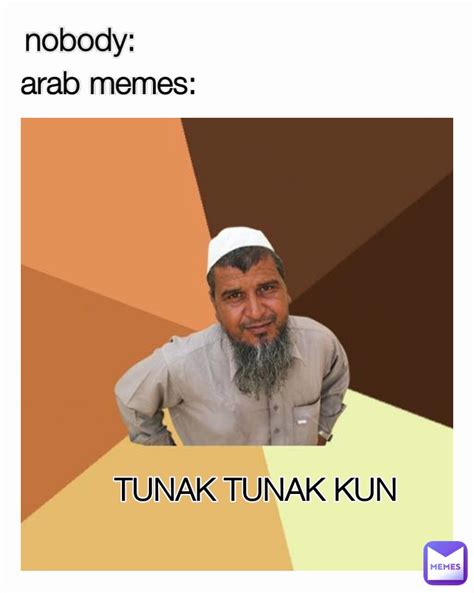 arab memes: TUNAK TUNAK KUN nobody: | @ACE_DUDE | Memes