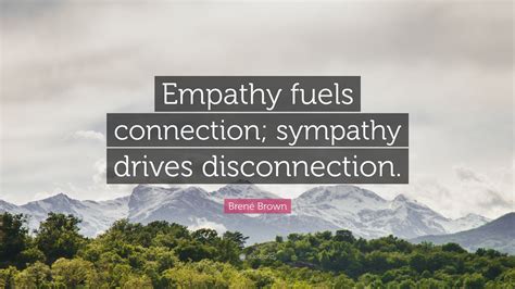 Brené Brown Quote: “Empathy fuels connection; sympathy drives ...