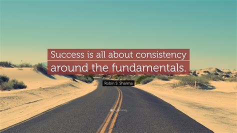 Robin S. Sharma Quote: “Success is all about consistency around the ...