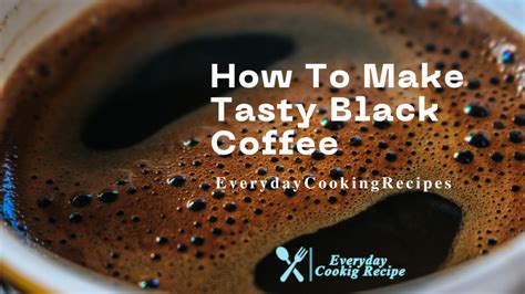 How To Make Tasty Black Coffee - Everyday Cooking Recipes