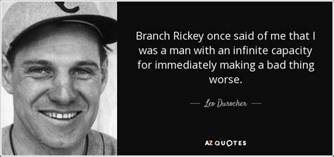 Leo Durocher quote: Branch Rickey once said of me that I was a...