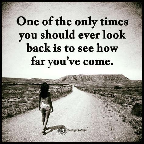 One of the only times you should ever look back in to see how far you have come - Quote. - 101 ...