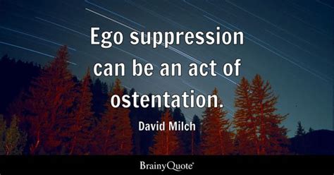 David Milch - Ego suppression can be an act of ostentation.