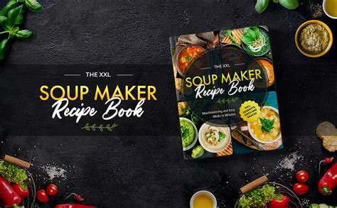 The XXL Soup Maker Recipe Book: Mouthwatering and Easy Meals In Minutes incl. Desserts, Sides ...