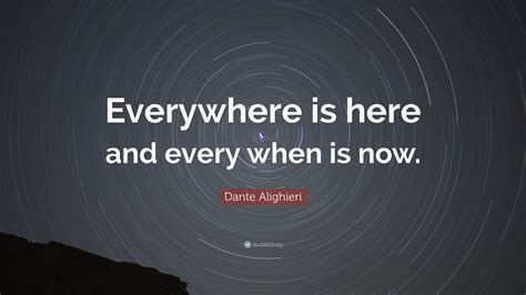 Dante Alighieri Quote: “Everywhere is here and every when is now.”