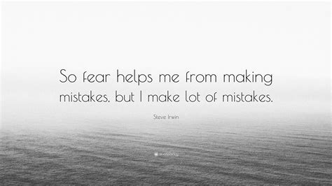 Steve Irwin Quote: “So fear helps me from making mistakes, but I make ...