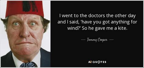 Tommy Cooper quote: I went to the doctors the other day and I...