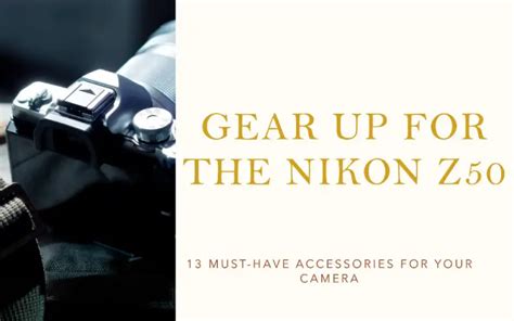 13 Must-Have Nikon Z50 Accessories for Maximum Performance