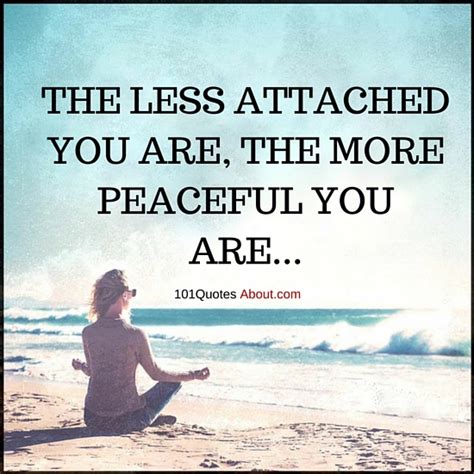 The less attached you are, the more peaceful you are - Attachment Quote - 101 QUOTES