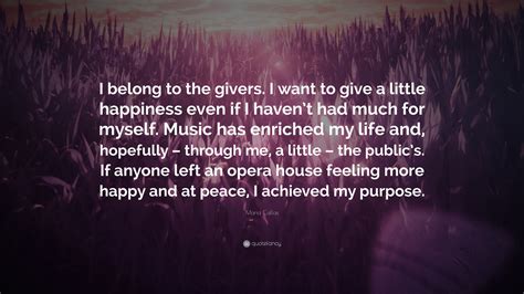 Maria Callas Quote: “I belong to the givers. I want to give a little happiness even if I haven’t ...