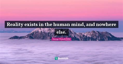 Reality exists in the human mind, and nowhere else.... Quote by George Orwell, 1984 - QuotesLyfe