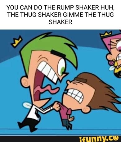 YOU CAN DO THE RUMP SHAKER HUH, THE THUG SHAKER GIMME THE THUG SHAKER - iFunny