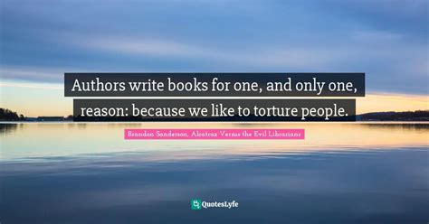 Authors write books for one, and only one, reason: because we like to ... Quote by Brandon ...