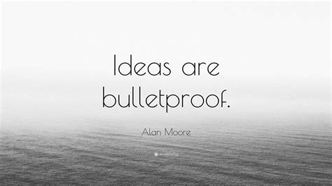 Alan Moore Quote: “Ideas are bulletproof.” (12 wallpapers) - Quotefancy