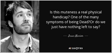 Isaac Marion quote: Is this muteness a real physical handicap? One of the...