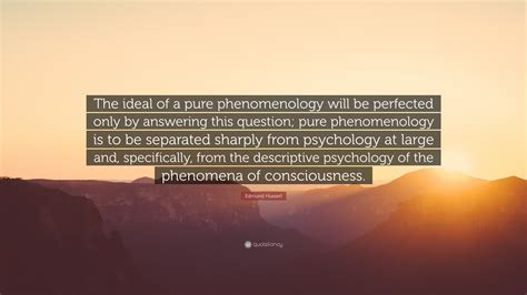 Edmund Husserl Quote: “The ideal of a pure phenomenology will be ...